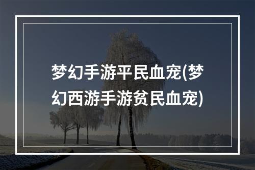 梦幻手游平民血宠(梦幻西游手游贫民血宠)