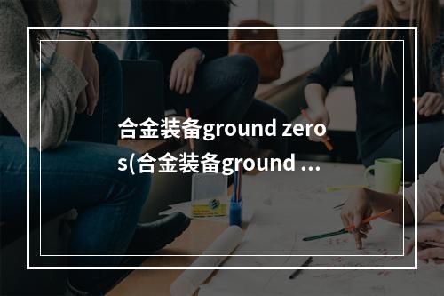 合金装备ground zeros(合金装备ground 攻略)