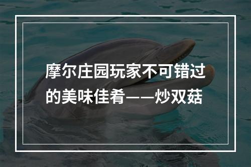 摩尔庄园玩家不可错过的美味佳肴——炒双菇