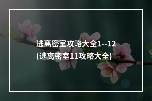 逃离密室攻略大全1--12(逃离密室11攻略大全)