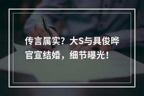 传言属实？大S与具俊晔官宣结婚，细节曝光！