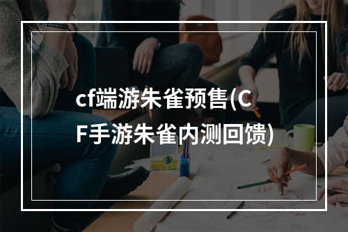 cf端游朱雀预售(CF手游朱雀内测回馈)