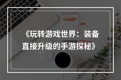 《玩转游戏世界：装备直接升级的手游探秘》