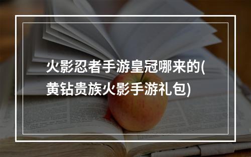 火影忍者手游皇冠哪来的(黄钻贵族火影手游礼包)