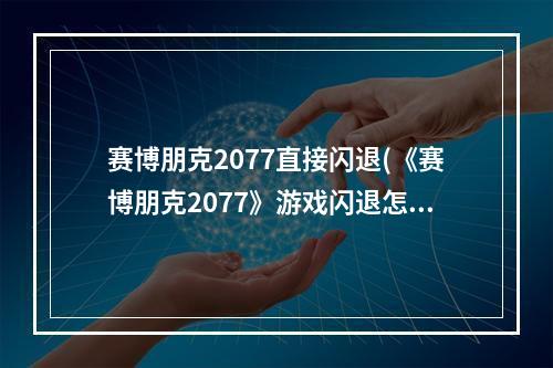 赛博朋克2077直接闪退(《赛博朋克2077》游戏闪退怎么解决 闪退解决方式 赛博朋克2077)