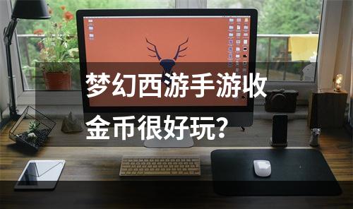 梦幻西游手游收金币很好玩？