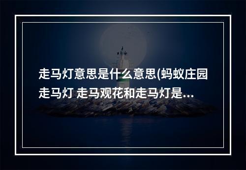 走马灯意思是什么意思(蚂蚁庄园走马灯 走马观花和走马灯是一回事吗)