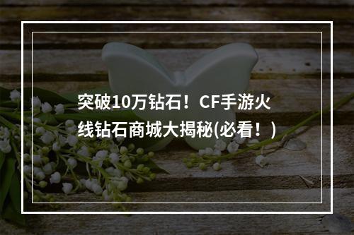 突破10万钻石！CF手游火线钻石商城大揭秘(必看！)