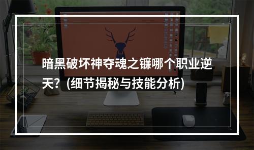 暗黑破坏神夺魂之镰哪个职业逆天？(细节揭秘与技能分析)