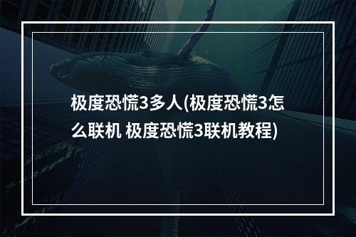 极度恐慌3多人(极度恐慌3怎么联机 极度恐慌3联机教程)