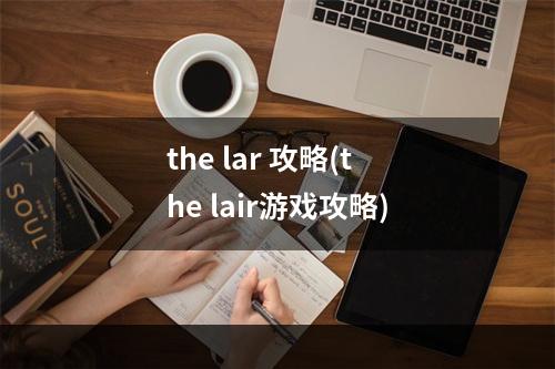 the lar 攻略(the lair游戏攻略)