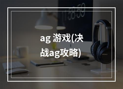 ag 游戏(决战ag攻略)