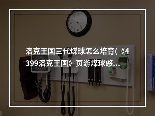 洛克王国三代煤球怎么培育(《4399洛克王国》页游煤球憨憨进化图、害羞煤球种族值)