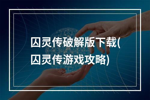 囚灵传破解版下载(囚灵传游戏攻略)