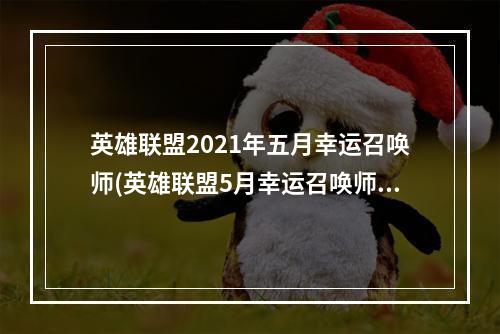 英雄联盟2021年五月幸运召唤师(英雄联盟5月幸运召唤师英雄联盟)