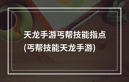 天龙手游丐帮技能指点(丐帮技能天龙手游)