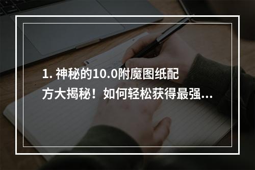 1. 神秘的10.0附魔图纸配方大揭秘！如何轻松获得最强附魔