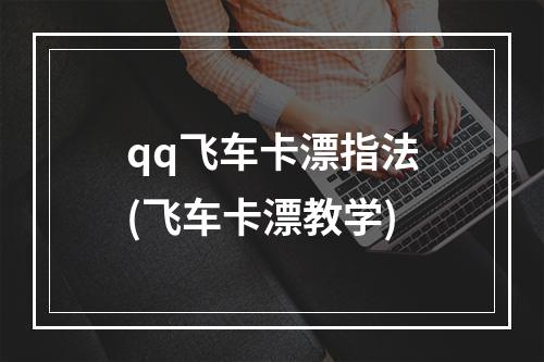 qq飞车卡漂指法(飞车卡漂教学)