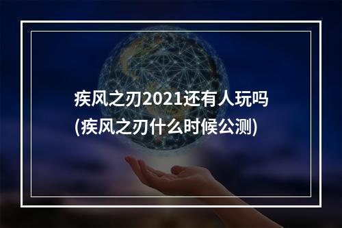 疾风之刃2021还有人玩吗(疾风之刃什么时候公测)