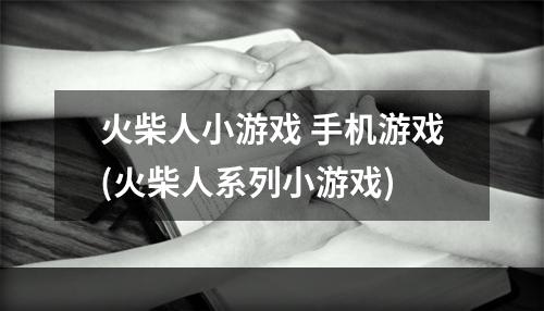 火柴人小游戏 手机游戏(火柴人系列小游戏)