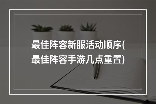 最佳阵容新服活动顺序(最佳阵容手游几点重置)