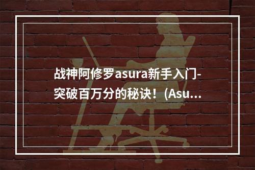 战神阿修罗asura新手入门-突破百万分的秘诀！(Asura-战士新手必看)(阿修罗怎么玩？这5个技巧教你成为不败的战神！(完全攻略分享))