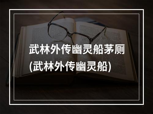 武林外传幽灵船茅厕(武林外传幽灵船)