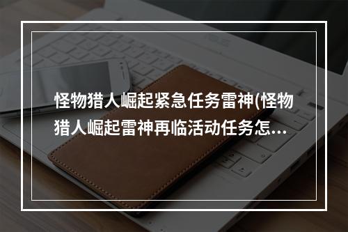 怪物猎人崛起紧急任务雷神(怪物猎人崛起雷神再临活动任务怎么参加 雷神再临参加方法)