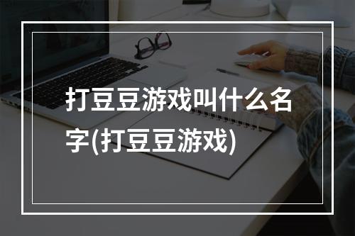 打豆豆游戏叫什么名字(打豆豆游戏)