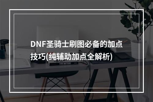 DNF圣骑士刷图必备的加点技巧(纯辅助加点全解析)