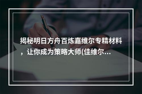 揭秘明日方舟百炼嘉维尔专精材料，让你成为策略大师(佳维尔专精材料详解)