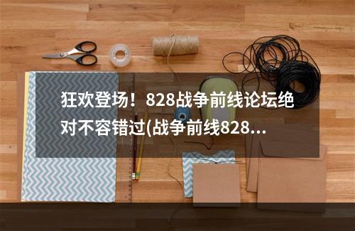 狂欢登场！828战争前线论坛绝对不容错过(战争前线828论坛踩楼活动)(跨越界限，战争前线828皆欢庆之声(战争前线8月28日论坛踩))