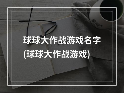 球球大作战游戏名字(球球大作战游戏)