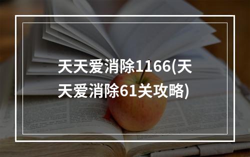 天天爱消除1166(天天爱消除61关攻略)