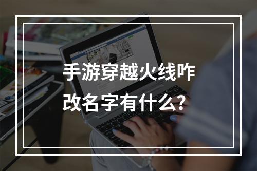 手游穿越火线咋改名字有什么？