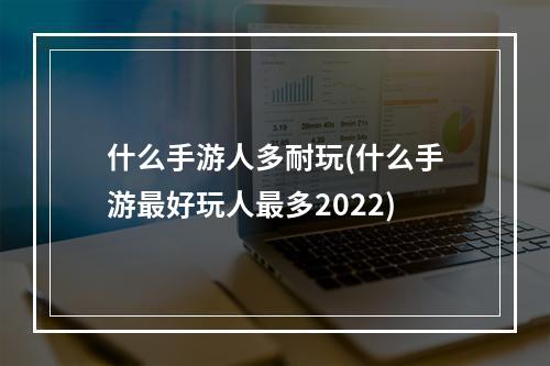 什么手游人多耐玩(什么手游最好玩人最多2022)