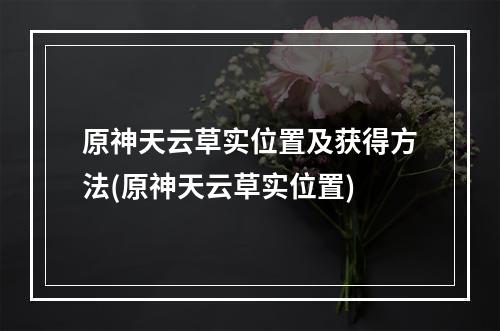 原神天云草实位置及获得方法(原神天云草实位置)