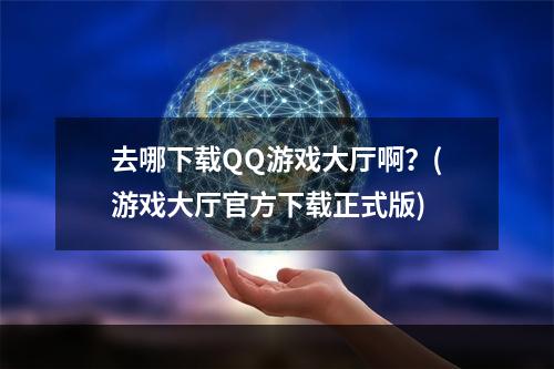 去哪下载QQ游戏大厅啊？(游戏大厅官方下载正式版)