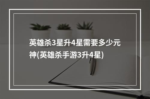 英雄杀3星升4星需要多少元神(英雄杀手游3升4星)