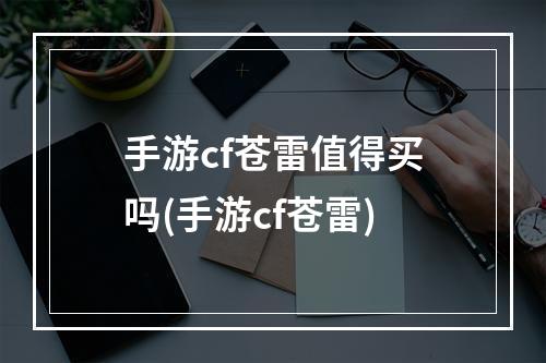 手游cf苍雷值得买吗(手游cf苍雷)