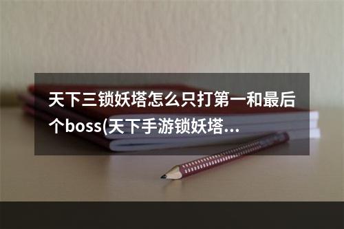 天下三锁妖塔怎么只打第一和最后个boss(天下手游锁妖塔9卡怪)