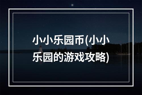 小小乐园币(小小乐园的游戏攻略)