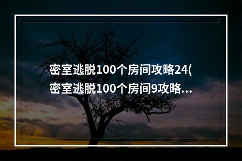 密室逃脱100个房间攻略24(密室逃脱100个房间9攻略)