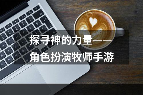 探寻神的力量——角色扮演牧师手游