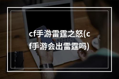 cf手游雷霆之怒(cf手游会出雷霆吗)