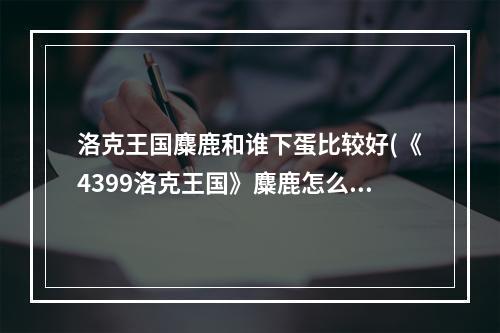 洛克王国麋鹿和谁下蛋比较好(《4399洛克王国》麋鹿怎么快速升级 麋鹿技能表介绍)