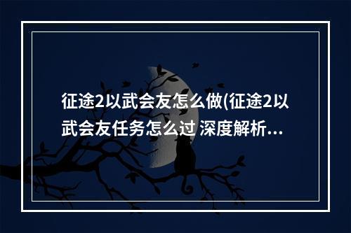 征途2以武会友怎么做(征途2以武会友任务怎么过 深度解析以武会友任务通关)