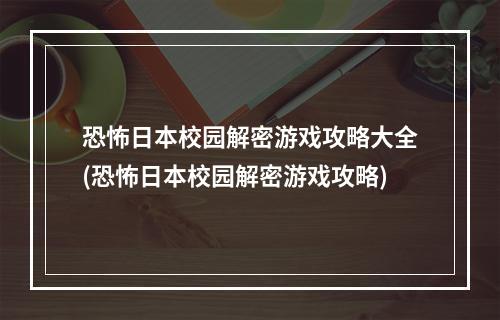 恐怖日本校园解密游戏攻略大全(恐怖日本校园解密游戏攻略)