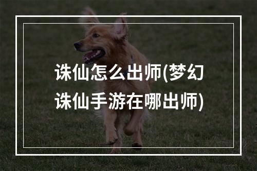 诛仙怎么出师(梦幻诛仙手游在哪出师)