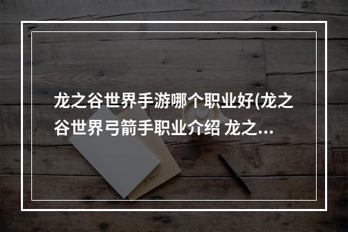 龙之谷世界手游哪个职业好(龙之谷世界弓箭手职业介绍 龙之谷世界职业介绍攻略)